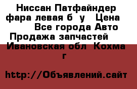 Ниссан Патфайндер фара левая б/ у › Цена ­ 2 000 - Все города Авто » Продажа запчастей   . Ивановская обл.,Кохма г.